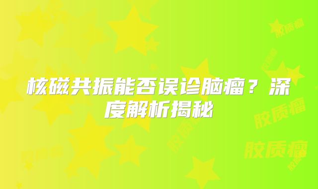 核磁共振能否误诊脑瘤？深度解析揭秘