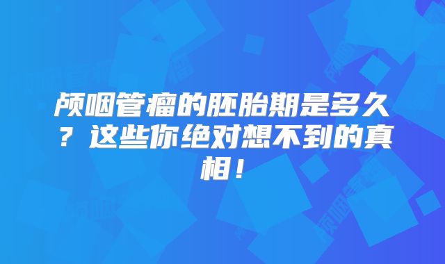 颅咽管瘤的胚胎期是多久？这些你绝对想不到的真相！