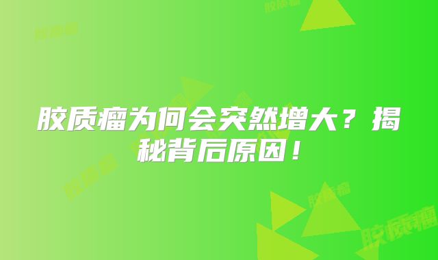 胶质瘤为何会突然增大？揭秘背后原因！