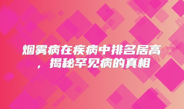烟雾病在疾病中排名居高，揭秘罕见病的真相