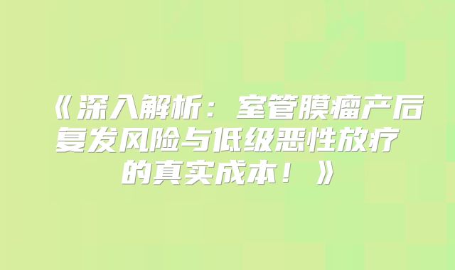 《深入解析：室管膜瘤产后复发风险与低级恶性放疗的真实成本！》