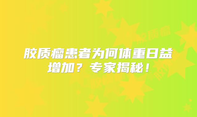 胶质瘤患者为何体重日益增加？专家揭秘！
