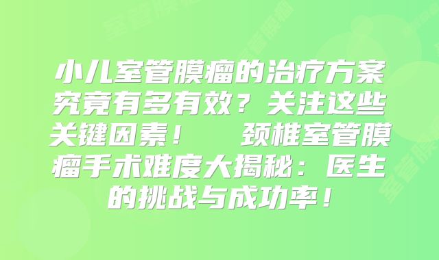 小儿室管膜瘤的治疗方案究竟有多有效？关注这些关键因素！  颈椎室管膜瘤手术难度大揭秘：医生的挑战与成功率！