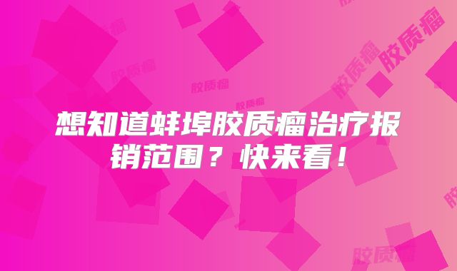 想知道蚌埠胶质瘤治疗报销范围？快来看！