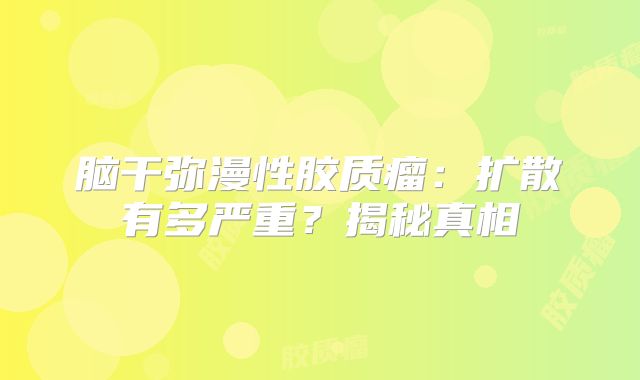 脑干弥漫性胶质瘤：扩散有多严重？揭秘真相