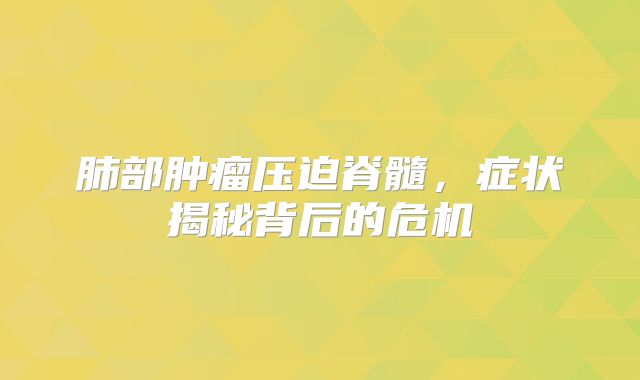 肺部肿瘤压迫脊髓，症状揭秘背后的危机