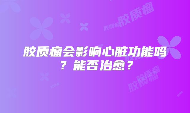 胶质瘤会影响心脏功能吗？能否治愈？