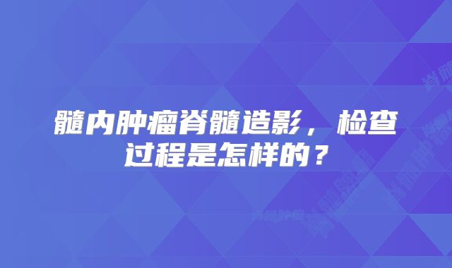 髓内肿瘤脊髓造影，检查过程是怎样的？
