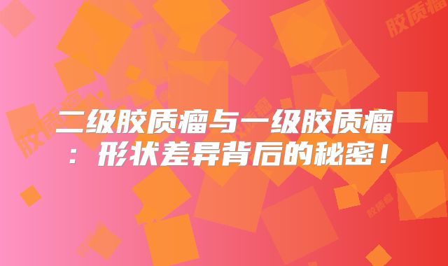 二级胶质瘤与一级胶质瘤：形状差异背后的秘密！