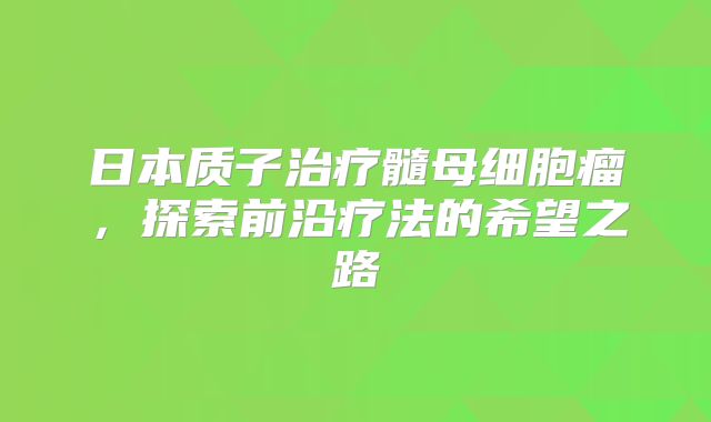 日本质子治疗髓母细胞瘤，探索前沿疗法的希望之路