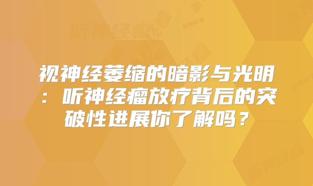 视神经萎缩的暗影与光明：听神经瘤放疗背后的突破性进展你了解吗？