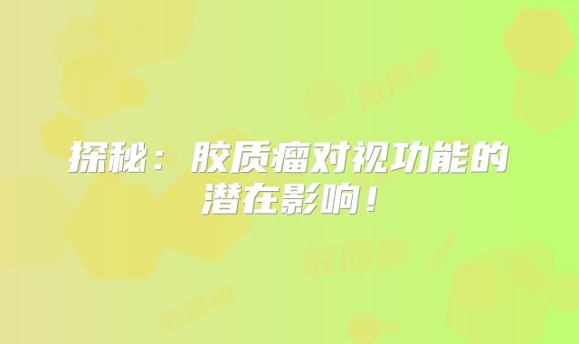 探秘：胶质瘤对视功能的潜在影响！
