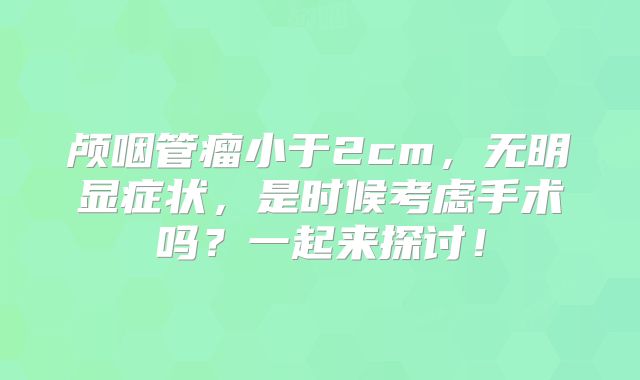颅咽管瘤小于2cm，无明显症状，是时候考虑手术吗？一起来探讨！
