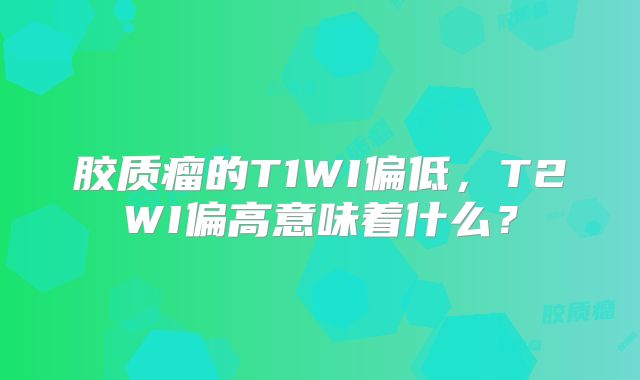 胶质瘤的T1WI偏低，T2WI偏高意味着什么？