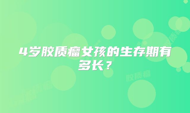 4岁胶质瘤女孩的生存期有多长？