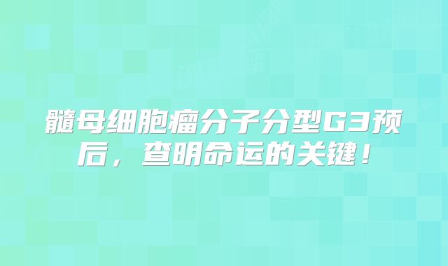 髓母细胞瘤分子分型G3预后，查明命运的关键！