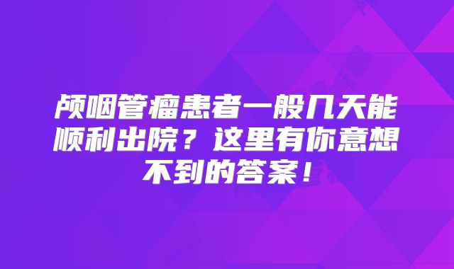 颅咽管瘤患者一般几天能顺利出院？这里有你意想不到的答案！