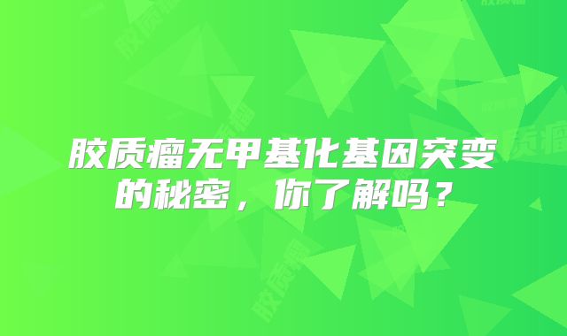 胶质瘤无甲基化基因突变的秘密，你了解吗？