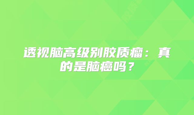 透视脑高级别胶质瘤：真的是脑癌吗？