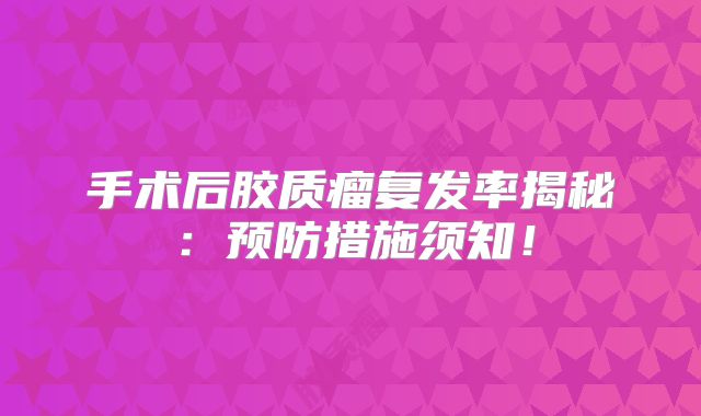 手术后胶质瘤复发率揭秘：预防措施须知！