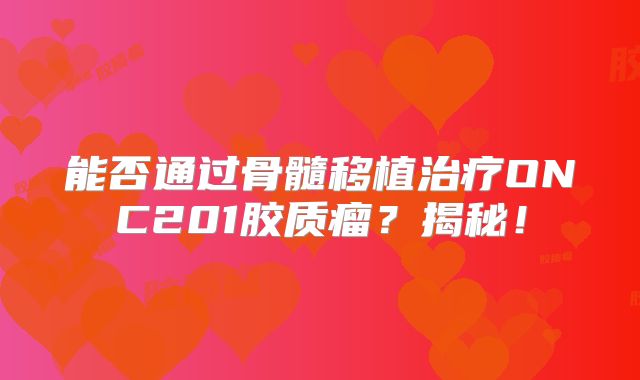 能否通过骨髓移植治疗ONC201胶质瘤？揭秘！