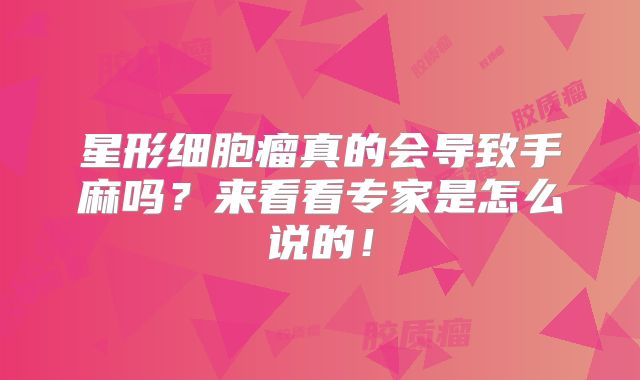 星形细胞瘤真的会导致手麻吗？来看看专家是怎么说的！