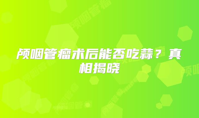 颅咽管瘤术后能否吃蒜？真相揭晓