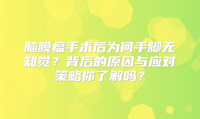 脑膜瘤手术后为何手脚无知觉？背后的原因与应对策略你了解吗？