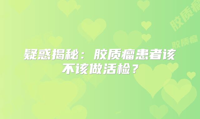 疑惑揭秘：胶质瘤患者该不该做活检？