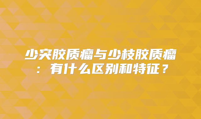 少突胶质瘤与少枝胶质瘤：有什么区别和特征？