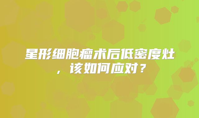 星形细胞瘤术后低密度灶，该如何应对？