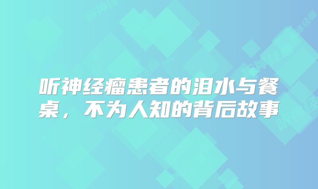 听神经瘤患者的泪水与餐桌，不为人知的背后故事