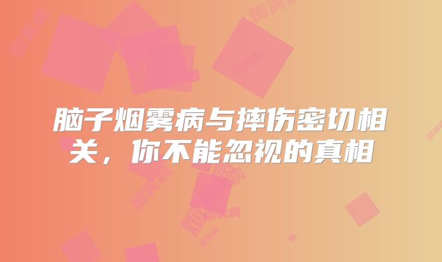 脑子烟雾病与摔伤密切相关，你不能忽视的真相