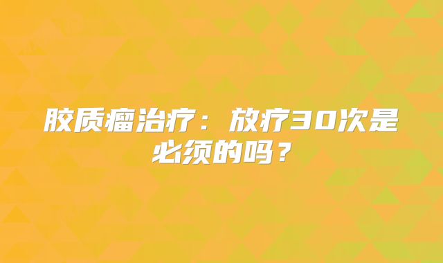 胶质瘤治疗：放疗30次是必须的吗？