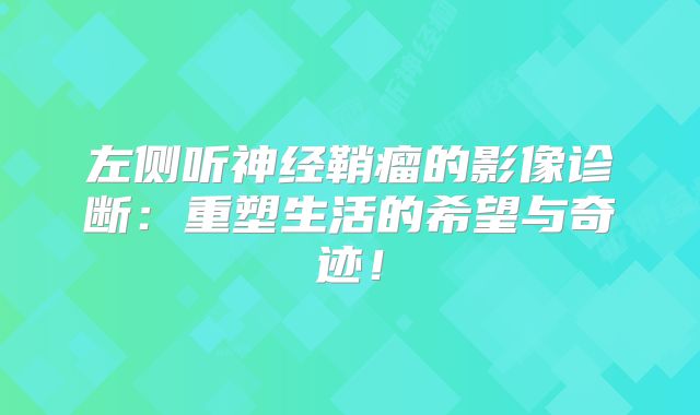 左侧听神经鞘瘤的影像诊断：重塑生活的希望与奇迹！