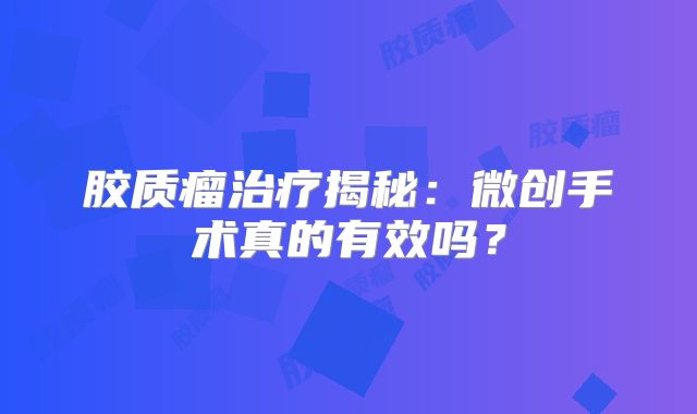胶质瘤治疗揭秘：微创手术真的有效吗？