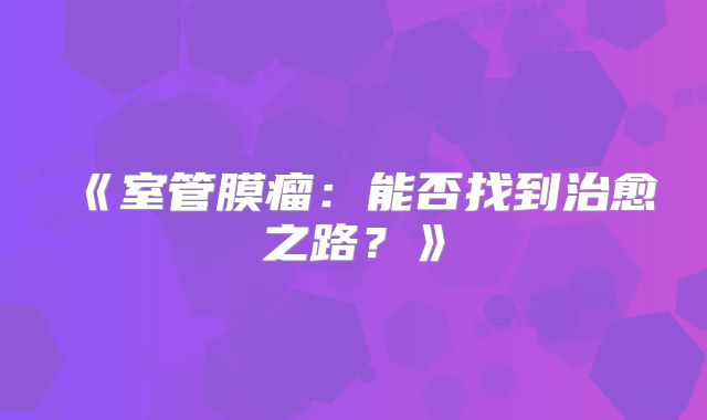 《室管膜瘤：能否找到治愈之路？》