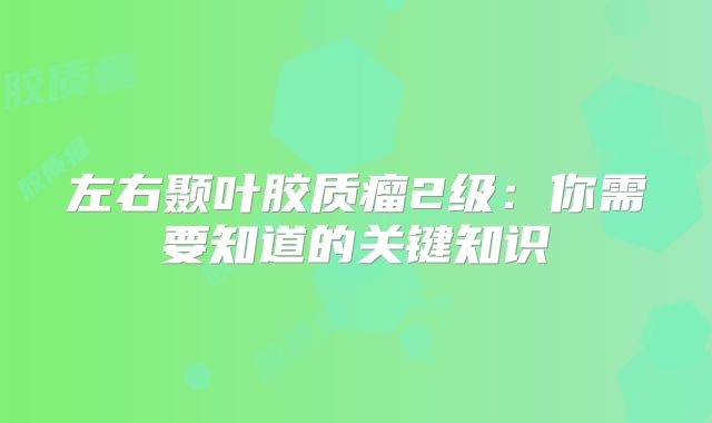 左右颞叶胶质瘤2级：你需要知道的关键知识
