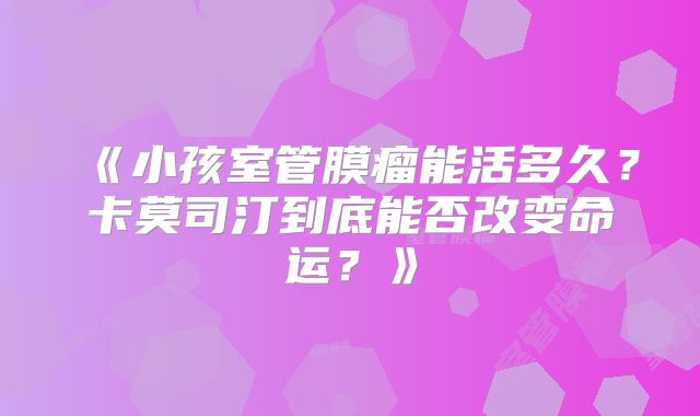 《小孩室管膜瘤能活多久？卡莫司汀到底能否改变命运？》