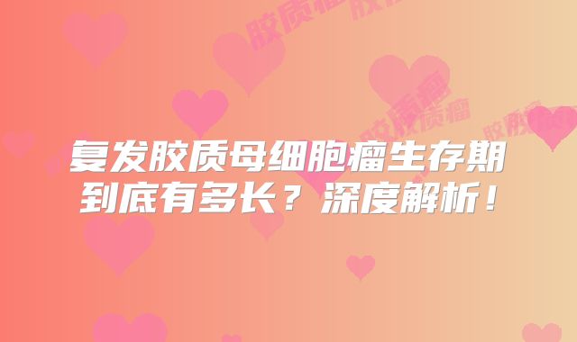 复发胶质母细胞瘤生存期到底有多长？深度解析！