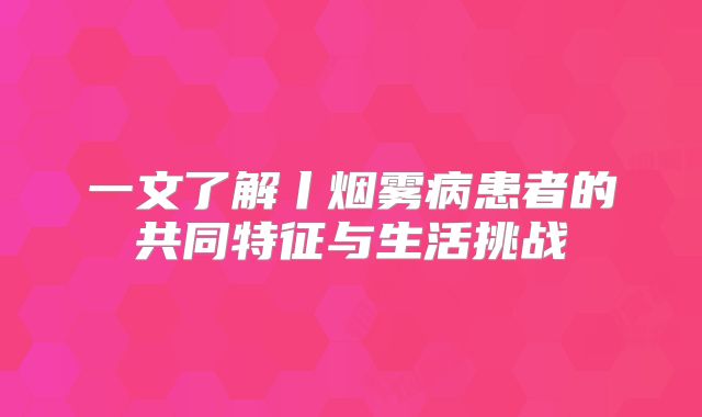 一文了解丨烟雾病患者的共同特征与生活挑战