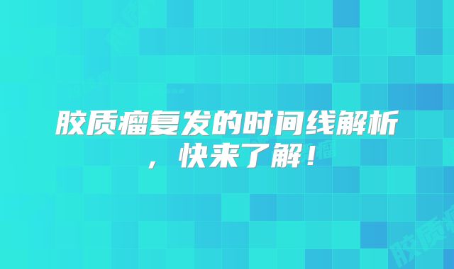 胶质瘤复发的时间线解析，快来了解！