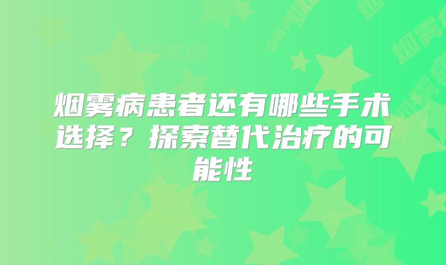 烟雾病患者还有哪些手术选择？探索替代治疗的可能性