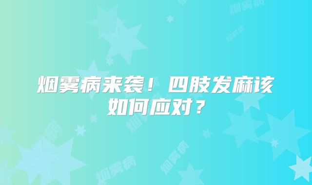 烟雾病来袭！四肢发麻该如何应对？