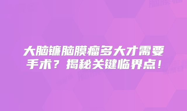 大脑镰脑膜瘤多大才需要手术？揭秘关键临界点！