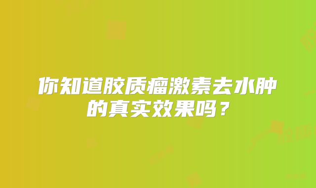 你知道胶质瘤激素去水肿的真实效果吗？