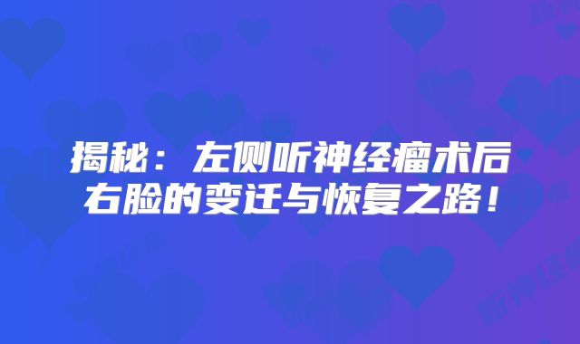 揭秘：左侧听神经瘤术后右脸的变迁与恢复之路！