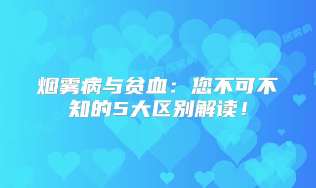 烟雾病与贫血：您不可不知的5大区别解读！