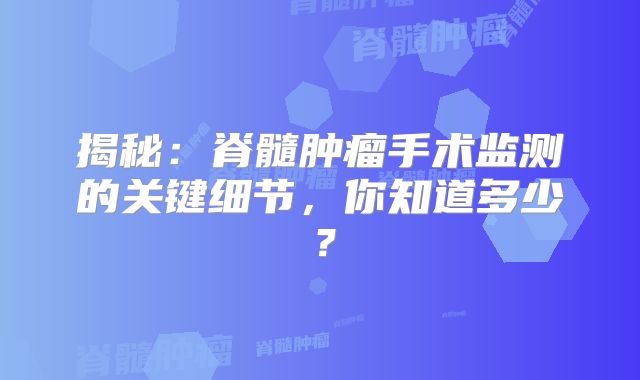 揭秘：脊髓肿瘤手术监测的关键细节，你知道多少？