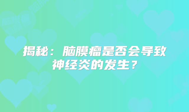 揭秘：脑膜瘤是否会导致神经炎的发生？